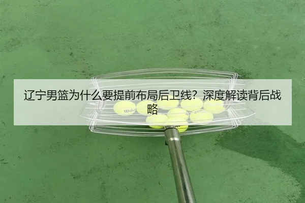 辽宁男篮为什么要提前布局后卫线？深度解读背后战略