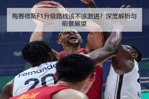 梅赛德斯F1升级路线该不该激进？深度解析与前景展望