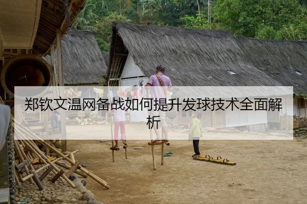 郑钦文温网备战如何提升发球技术全面解析