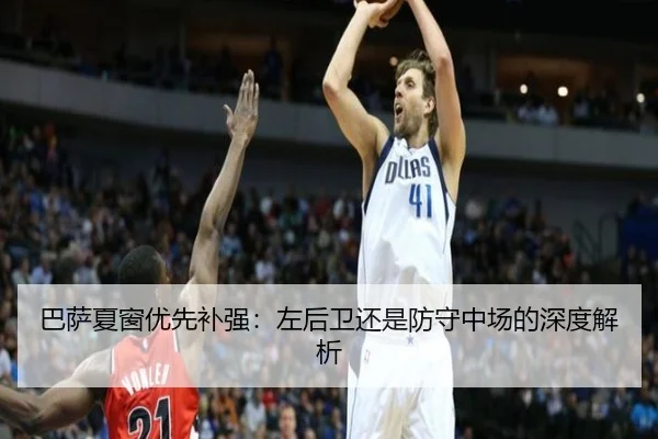巴萨夏窗优先补强：左后卫还是防守中场的深度解析